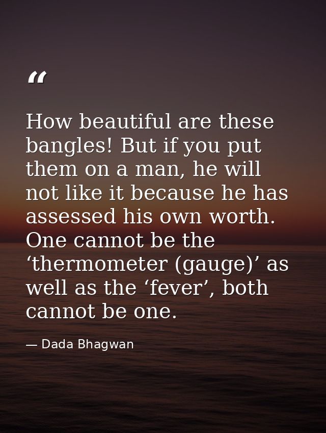 How beautiful are these bangles! But if you put them on a man, he will not like it because he has assessed his own worth — Dada Bhagwan