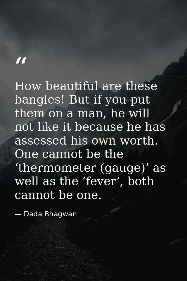 How beautiful are these bangles! But if you put them on a man, he will not like it because he has assessed his own worth — Dada Bhagwan