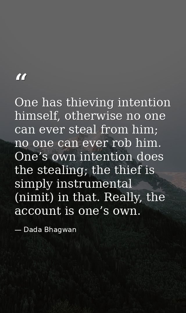 One has thieving intention himself, otherwise no one can ever steal from him; no one can ever rob him. One’s own intenti — Dada Bhagwan
