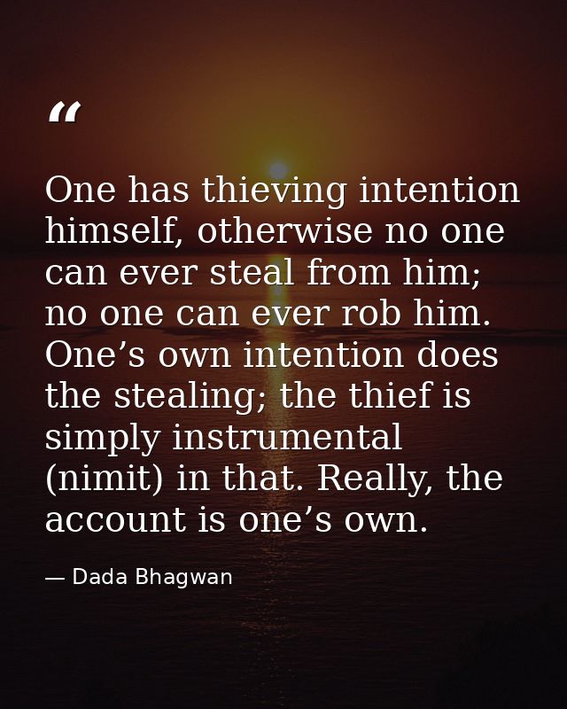 One has thieving intention himself, otherwise no one can ever steal from him; no one can ever rob him. One’s own intenti — Dada Bhagwan