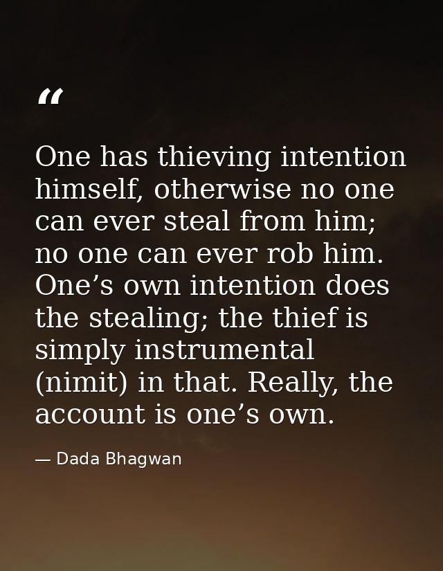One has thieving intention himself, otherwise no one can ever steal from him; no one can ever rob him. One’s own intenti — Dada Bhagwan