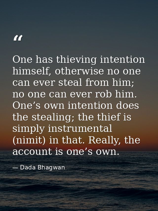 One has thieving intention himself, otherwise no one can ever steal from him; no one can ever rob him. One’s own intenti — Dada Bhagwan