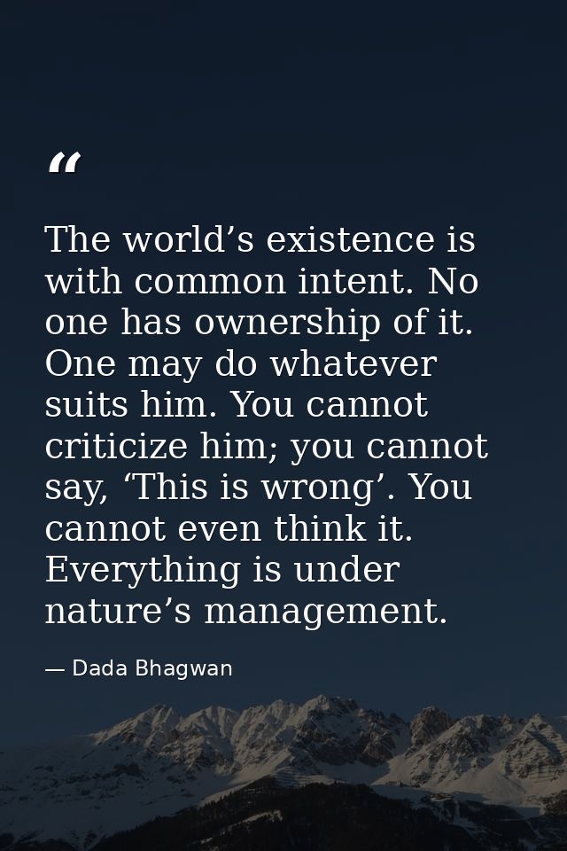 The world’s existence is with common intent. No one has ownership of it. One may do whatever suits him. You cannot criti — Dada Bhagwan