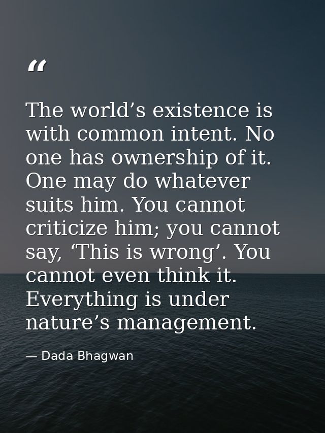 The world’s existence is with common intent. No one has ownership of it. One may do whatever suits him. You cannot criti — Dada Bhagwan