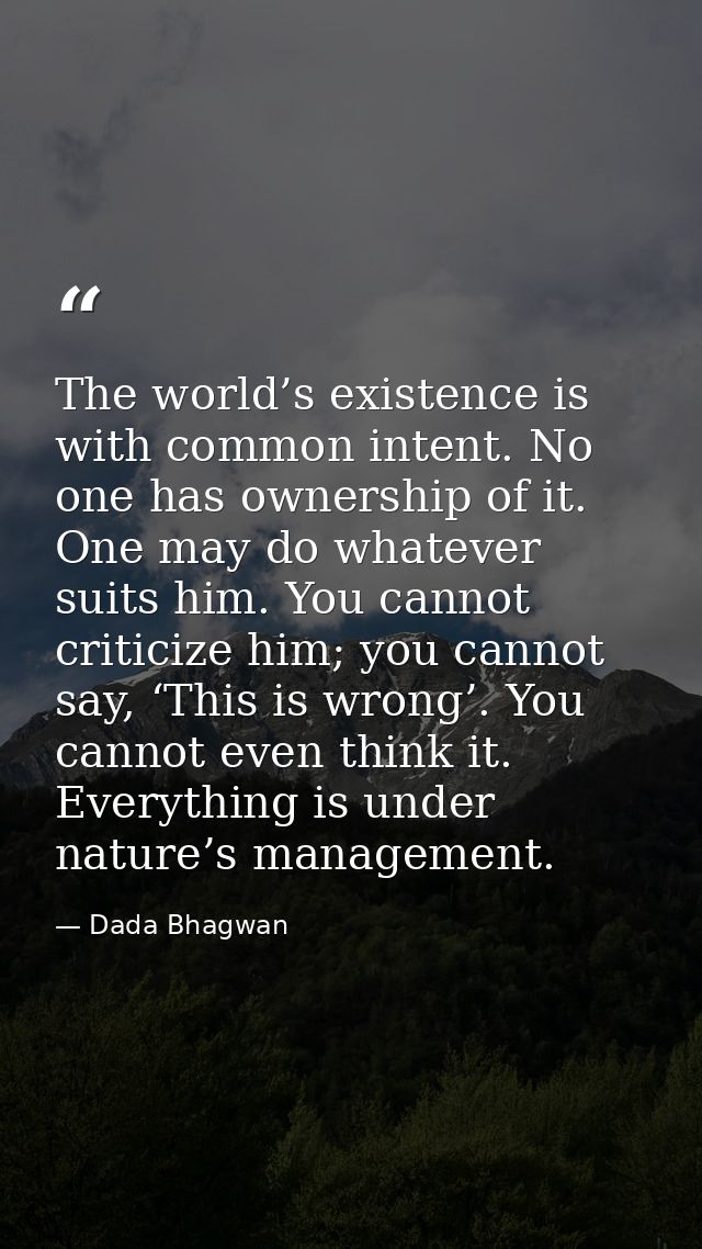 The world’s existence is with common intent. No one has ownership of it. One may do whatever suits him. You cannot criti — Dada Bhagwan