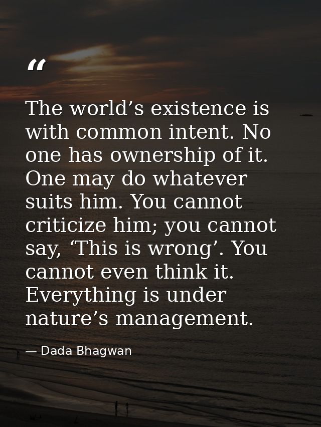 The world’s existence is with common intent. No one has ownership of it. One may do whatever suits him. You cannot criti — Dada Bhagwan