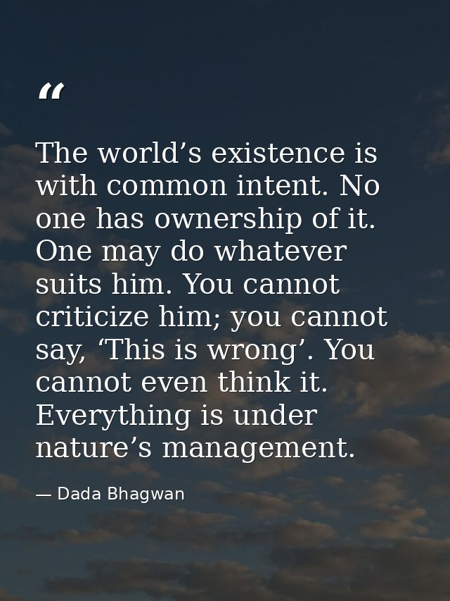 The world’s existence is with common intent. No one has ownership of it. One may do whatever suits him. You cannot criti — Dada Bhagwan