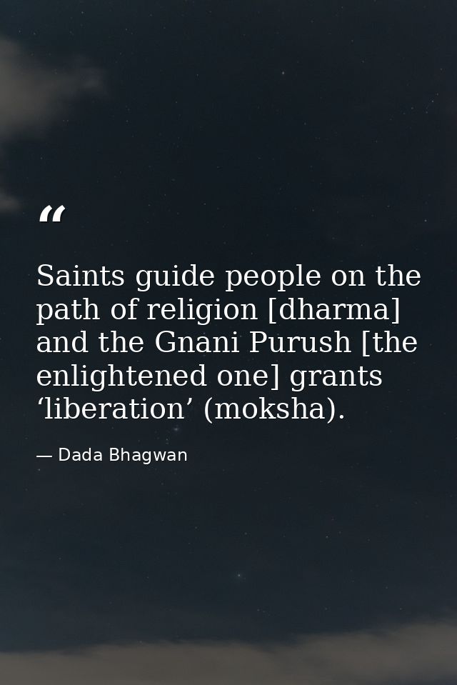 Saints guide people on the path of religion [dharma] and the Gnani Purush [the enlightened one] grants ‘liberation’ (mok — Dada Bhagwan