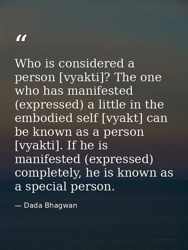 Who is considered a person [vyakti]? The one who has manifested (expressed) a little in the embodied self [vyakt] can be — Dada Bhagwan