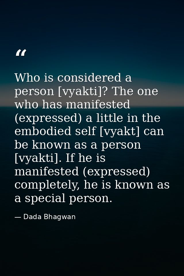 Who is considered a person [vyakti]? The one who has manifested (expressed) a little in the embodied self [vyakt] can be — Dada Bhagwan