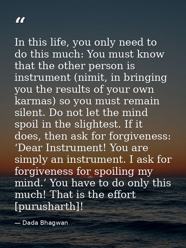 In this life, you only need to do this much: You must know that the other person is instrument (nimit, in bringing you t — Dada Bhagwan
