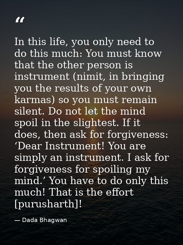 In this life, you only need to do this much: You must know that the other person is instrument (nimit, in bringing you t — Dada Bhagwan