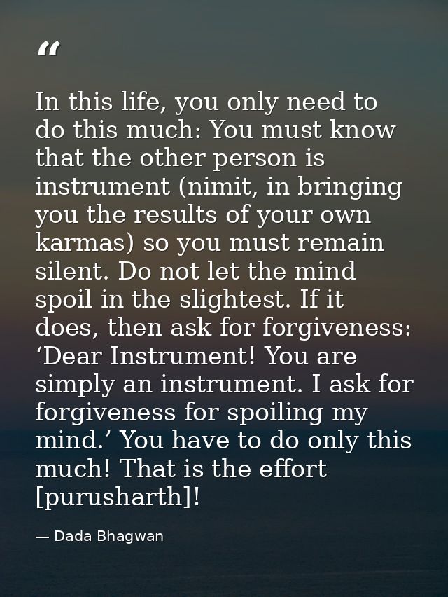 In this life, you only need to do this much: You must know that the other person is instrument (nimit, in bringing you t — Dada Bhagwan