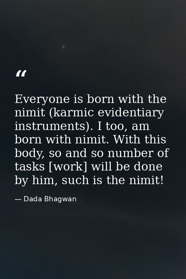 Everyone is born with the nimit (karmic evidentiary instruments). I too, am born with nimit. With this body, so and so n — Dada Bhagwan