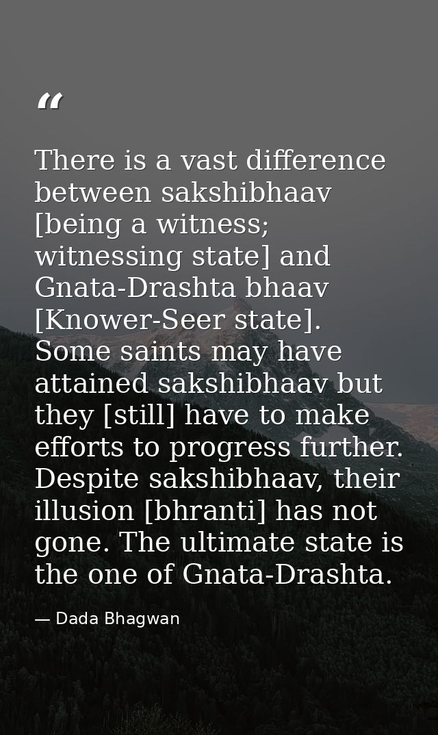There is a vast difference between sakshibhaav [being a witness; witnessing state] and Gnata-Drashta bhaav [Knower-Seer  — Dada Bhagwan