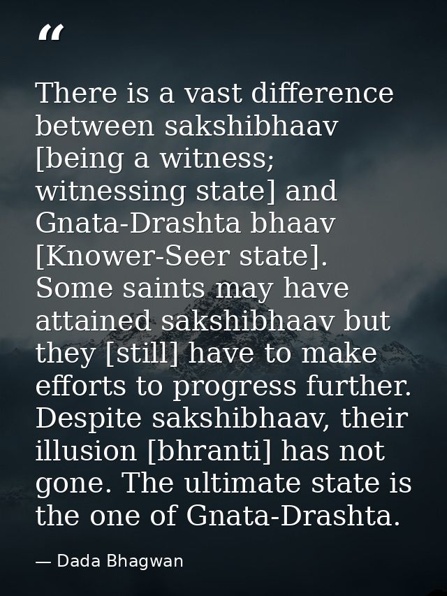 There is a vast difference between sakshibhaav [being a witness; witnessing state] and Gnata-Drashta bhaav [Knower-Seer  — Dada Bhagwan