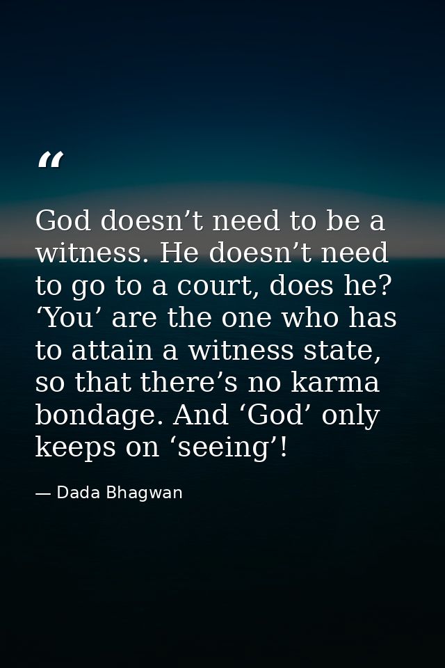 God doesn’t need to be a witness. He doesn’t need to go to a court, does he? ‘You’ are the one who has to attain a witne — Dada Bhagwan