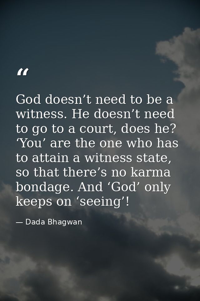 God doesn’t need to be a witness. He doesn’t need to go to a court, does he? ‘You’ are the one who has to attain a witne — Dada Bhagwan
