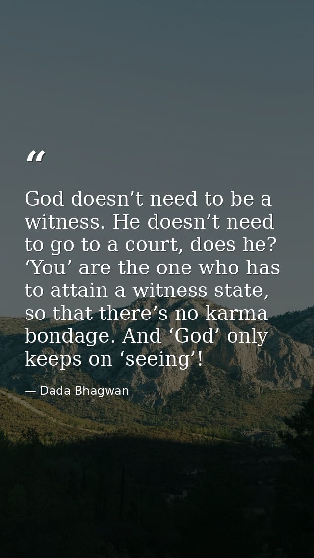 God doesn’t need to be a witness. He doesn’t need to go to a court, does he? ‘You’ are the one who has to attain a witne — Dada Bhagwan