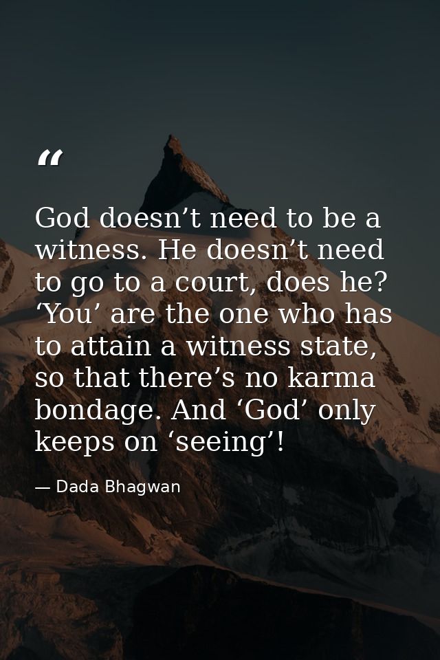 God doesn’t need to be a witness. He doesn’t need to go to a court, does he? ‘You’ are the one who has to attain a witne — Dada Bhagwan
