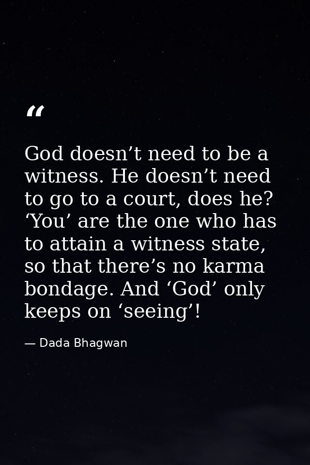 God doesn’t need to be a witness. He doesn’t need to go to a court, does he? ‘You’ are the one who has to attain a witne — Dada Bhagwan