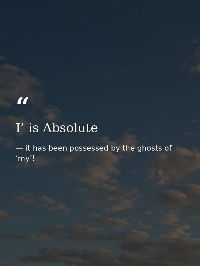 I’ is Absolute — it has been possessed by the ghosts of ‘my’!