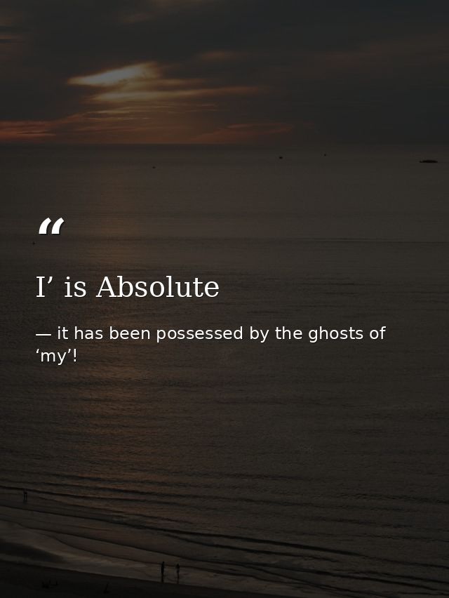 I’ is Absolute — it has been possessed by the ghosts of ‘my’!