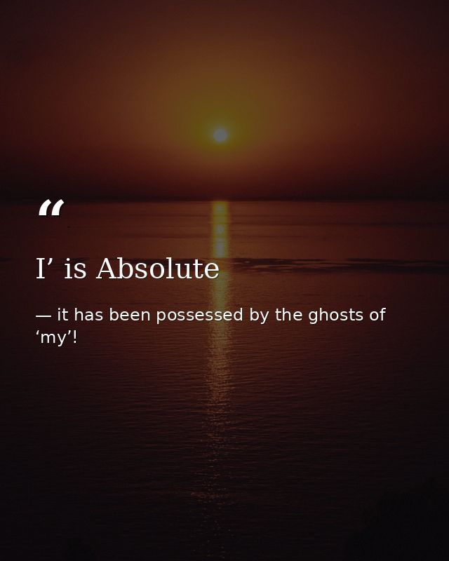 I’ is Absolute — it has been possessed by the ghosts of ‘my’!