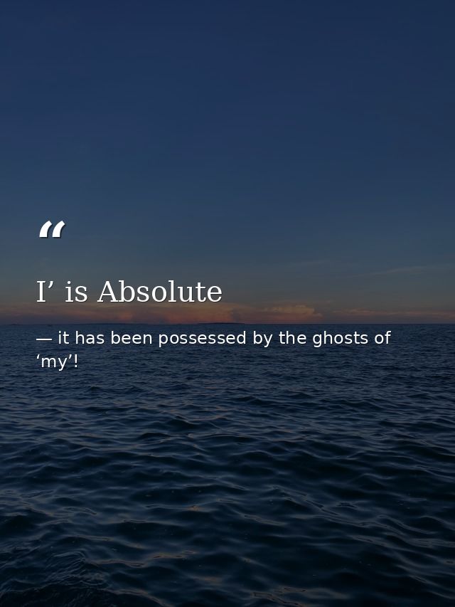 I’ is Absolute — it has been possessed by the ghosts of ‘my’!