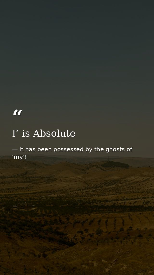 I’ is Absolute — it has been possessed by the ghosts of ‘my’!