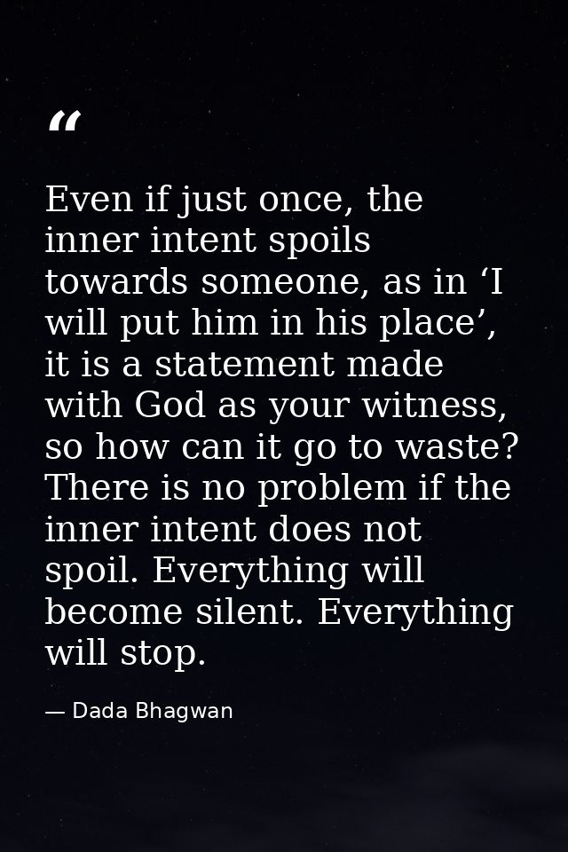 Even if just once, the inner intent spoils towards someone, as in ‘I will put him in his place’, it is a statement made  — Dada Bhagwan