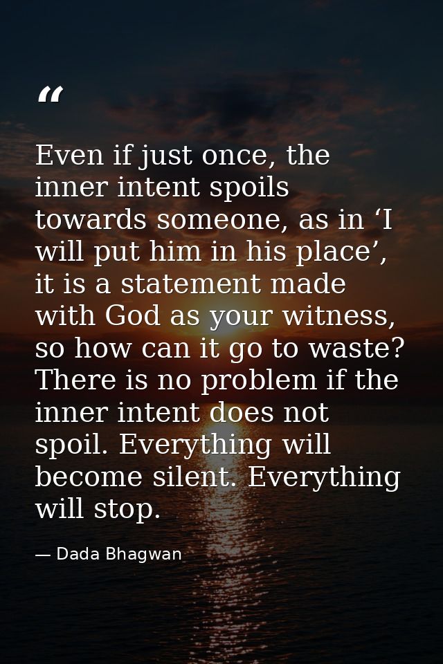 Even if just once, the inner intent spoils towards someone, as in ‘I will put him in his place’, it is a statement made  — Dada Bhagwan