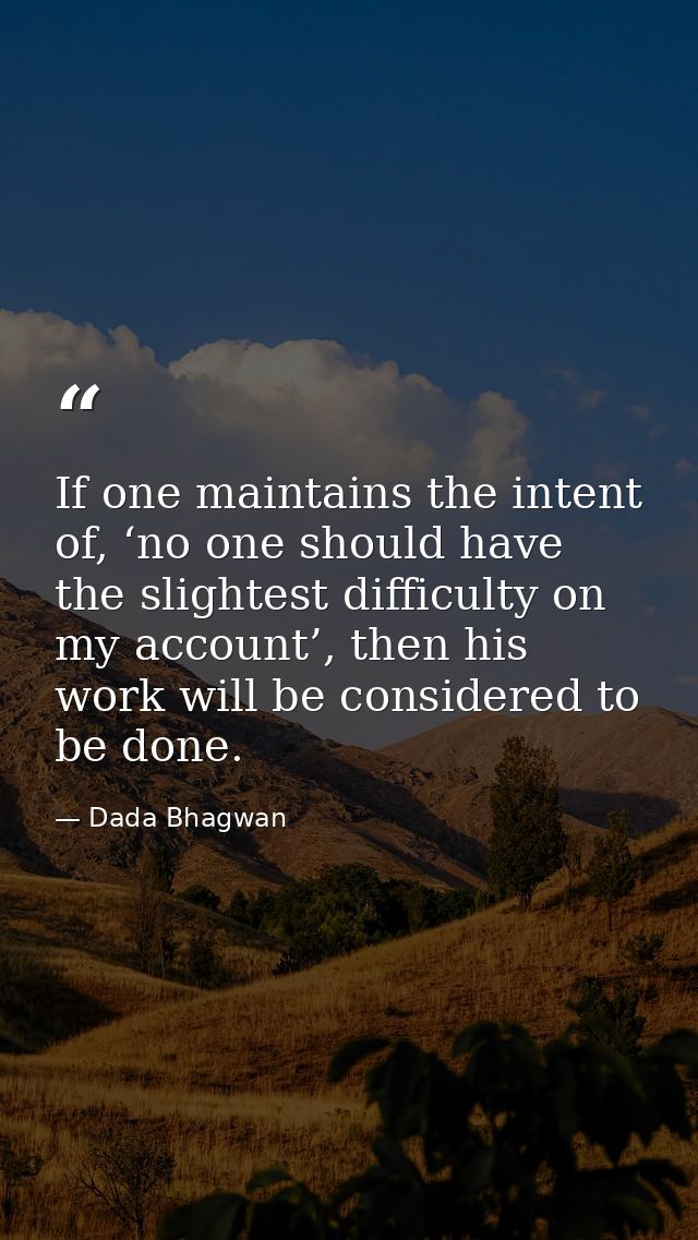If one maintains the intent of, ‘no one should have the slightest difficulty on my account’, then his work will be consi — Dada Bhagwan