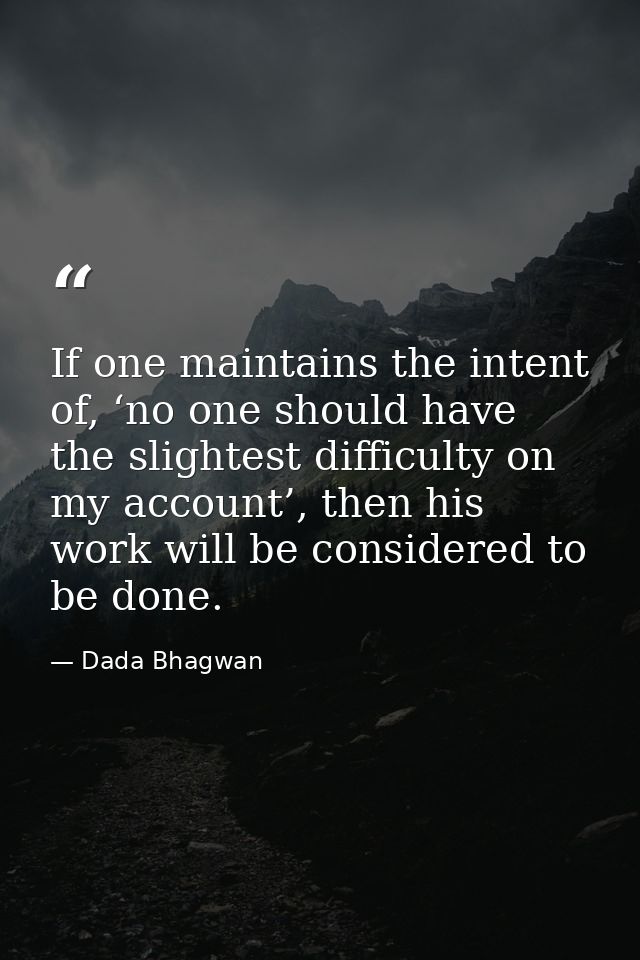 If one maintains the intent of, ‘no one should have the slightest difficulty on my account’, then his work will be consi — Dada Bhagwan