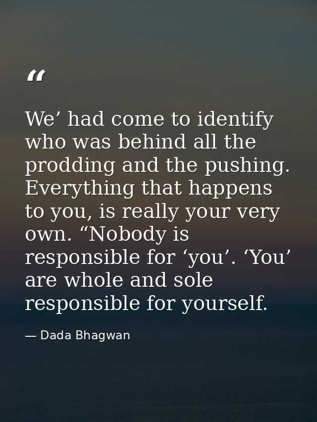 We’ had come to identify who was behind all the prodding and the pushing. Everything that happens to you, is really your — Dada Bhagwan