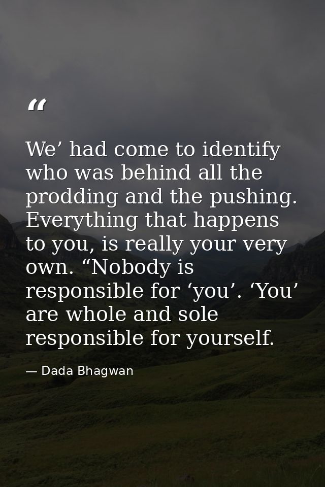 We’ had come to identify who was behind all the prodding and the pushing. Everything that happens to you, is really your — Dada Bhagwan