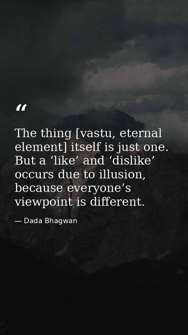 The thing [vastu, eternal element] itself is just one. But a ‘like’ and ‘dislike’ occurs due to illusion, because everyo — Dada Bhagwan