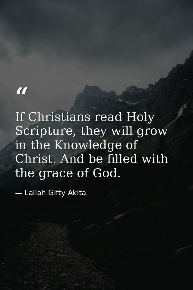 If Christians read Holy Scripture, they will grow in the Knowledge of Christ. And be filled with the grace of God. — Lailah Gifty Akita