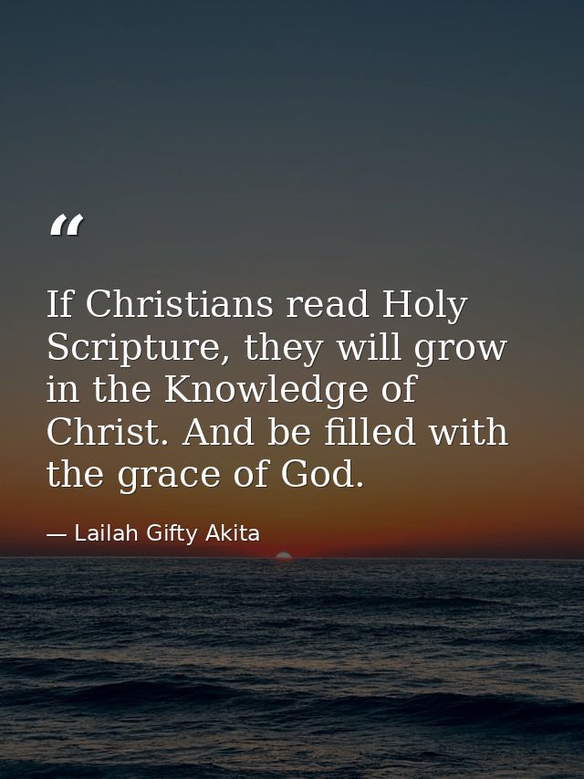 If Christians read Holy Scripture, they will grow in the Knowledge of Christ. And be filled with the grace of God. — Lailah Gifty Akita