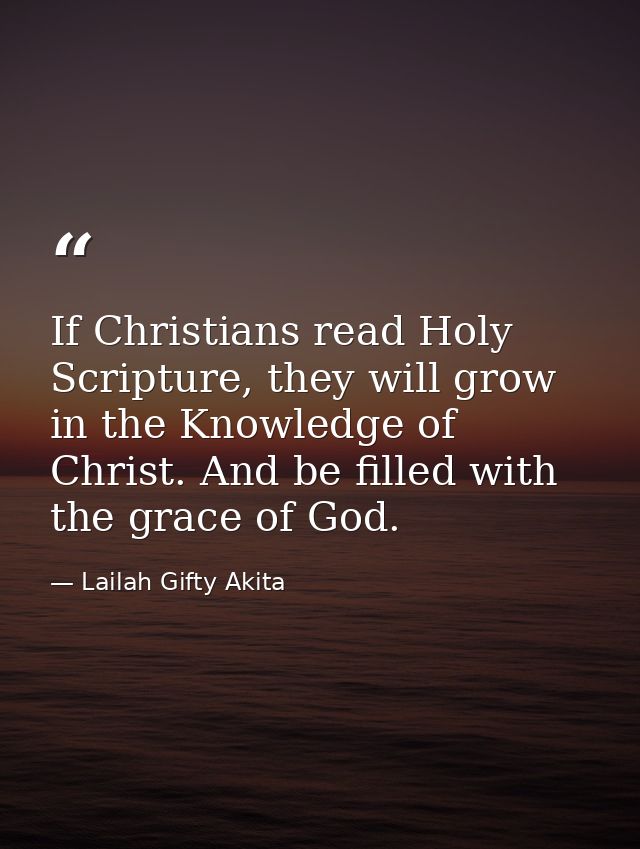 If Christians read Holy Scripture, they will grow in the Knowledge of Christ. And be filled with the grace of God. — Lailah Gifty Akita