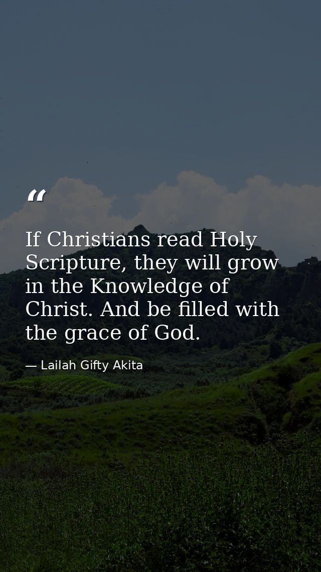 If Christians read Holy Scripture, they will grow in the Knowledge of Christ. And be filled with the grace of God. — Lailah Gifty Akita