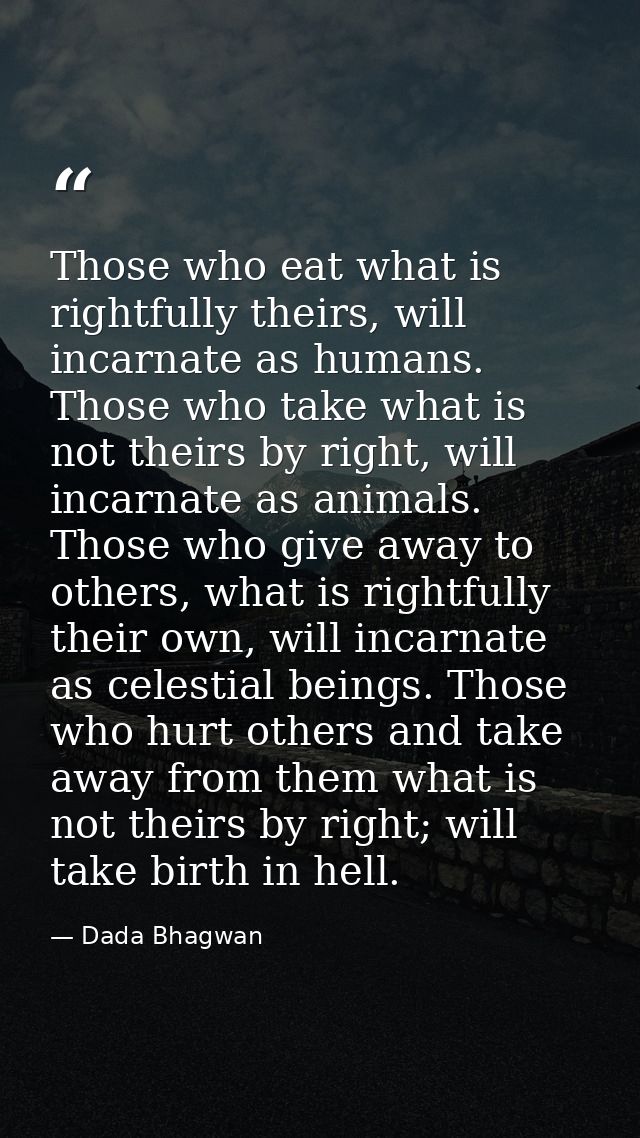 Those who eat what is rightfully theirs, will incarnate as humans. Those who take what is not theirs by right, will inca — Dada Bhagwan