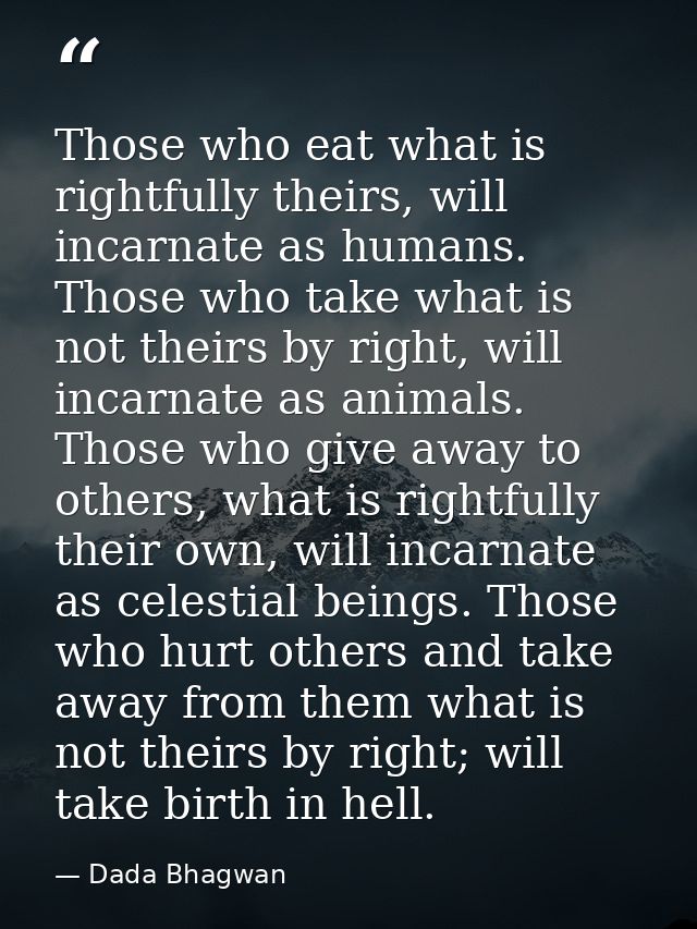 Those who eat what is rightfully theirs, will incarnate as humans. Those who take what is not theirs by right, will inca — Dada Bhagwan