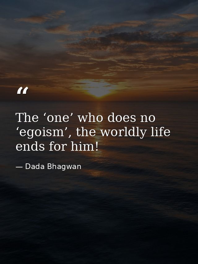 The ‘one’ who does no ‘egoism’, the worldly life ends for him! — Dada Bhagwan