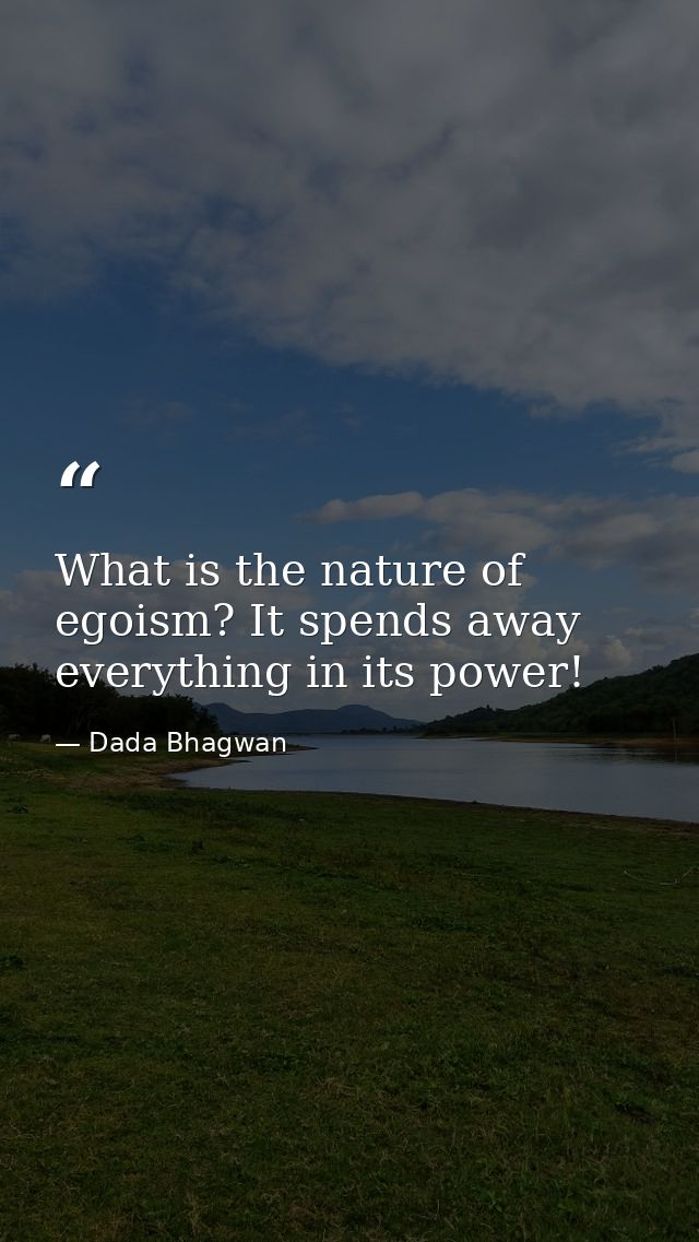 What is the nature of egoism? It spends away everything in its power! — Dada Bhagwan