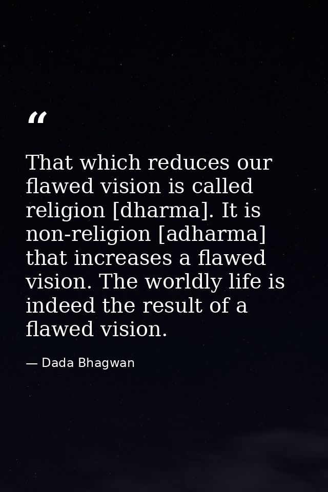 That which reduces our flawed vision is called religion [dharma]. It is non-religion [adharma] that increases a flawed v — Dada Bhagwan