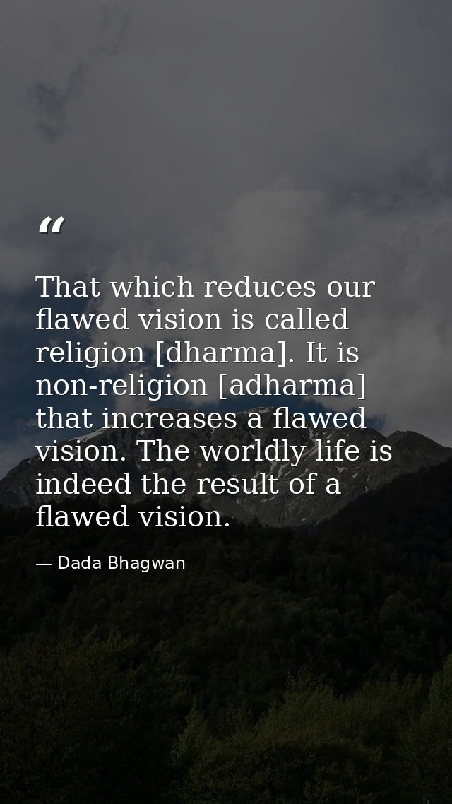 That which reduces our flawed vision is called religion [dharma]. It is non-religion [adharma] that increases a flawed v — Dada Bhagwan