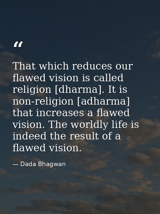 That which reduces our flawed vision is called religion [dharma]. It is non-religion [adharma] that increases a flawed v — Dada Bhagwan