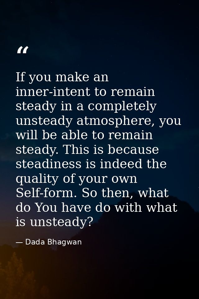 If you make an inner-intent to remain steady in a completely unsteady atmosphere, you will be able to remain steady. Thi — Dada Bhagwan