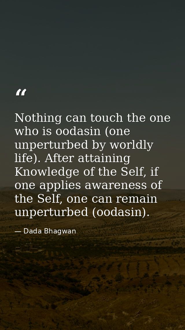 Nothing can touch the one who is oodasin (one unperturbed by worldly life). After attaining Knowledge of the Self, if on — Dada Bhagwan